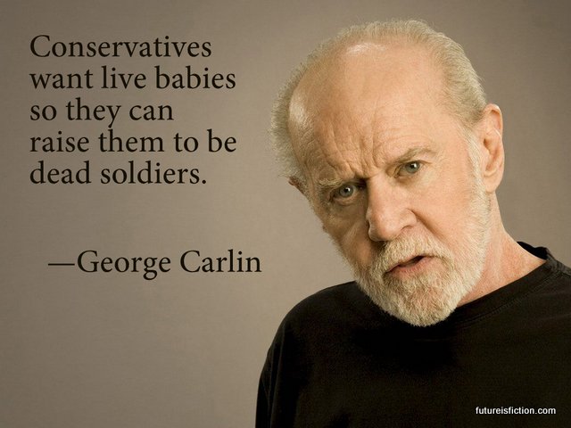 quote: conservatives want live babies so they can have dead soldiers" - George Carlin